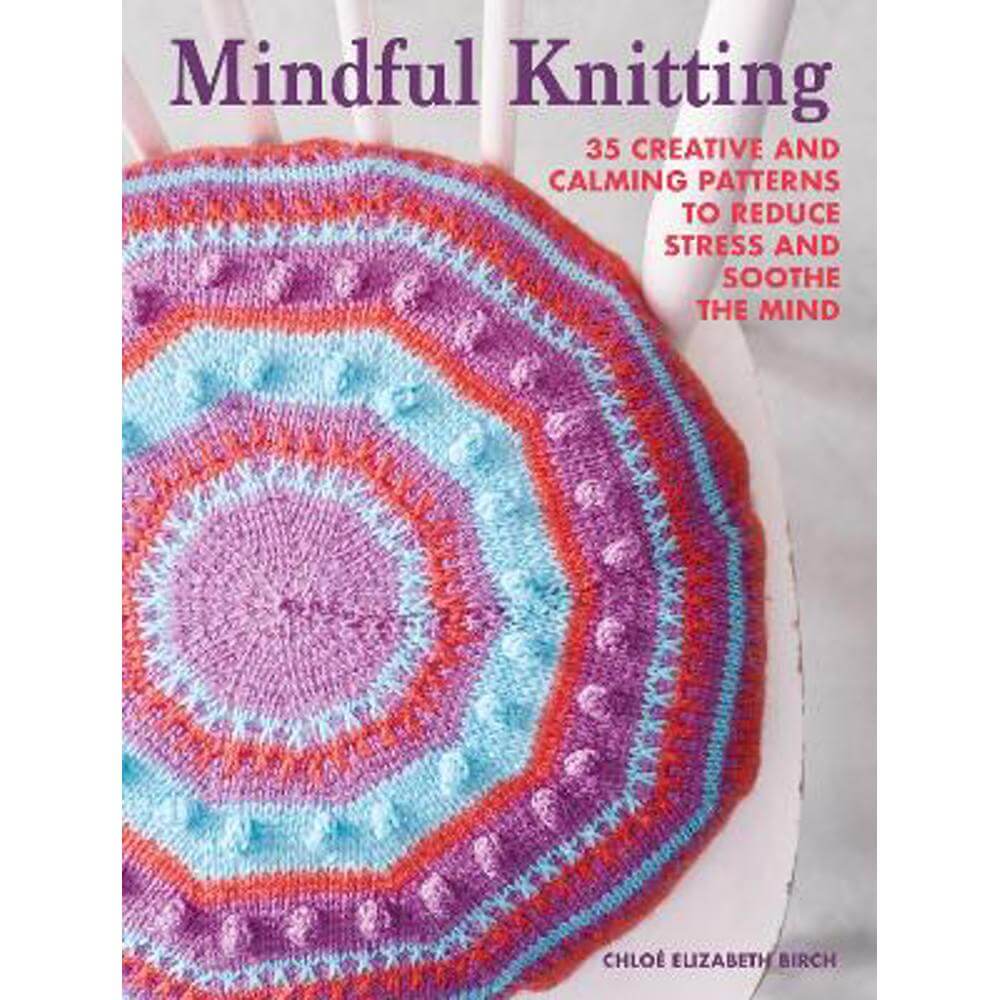 Mindful Knitting: 35 Creative and Calming Patterns to Reduce Stress and Soothe the Mind (Paperback) - Chloe Elizabeth Birch